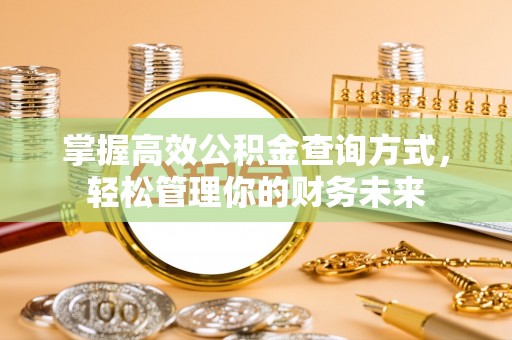 新会掌握高效公积金查询方式，轻松管理你的财务未来