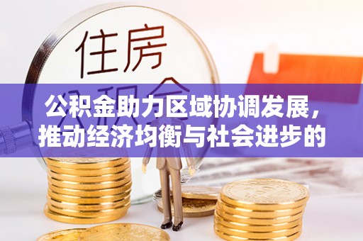 新会公积金助力区域协调发展，推动经济均衡与社会进步的桥梁