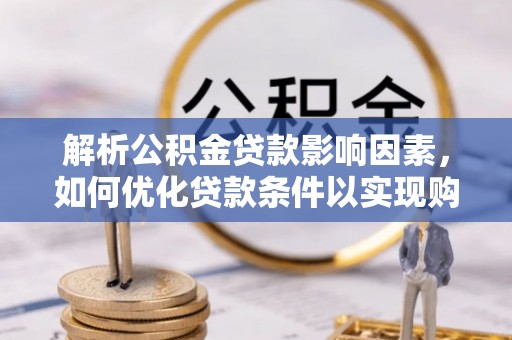 新会解析公积金贷款影响因素，如何优化贷款条件以实现购房梦想