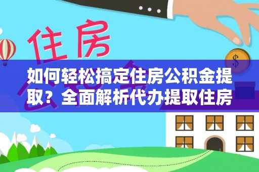 新会如何轻松搞定住房公积金提取？全面解析代办提取住房公积金流程