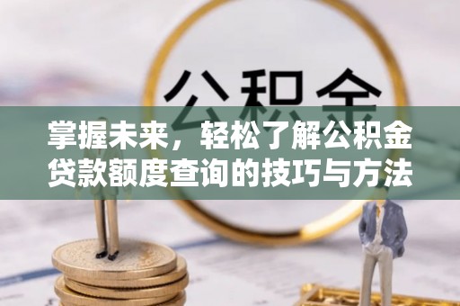 新会掌握未来，轻松了解公积金贷款额度查询的技巧与方法