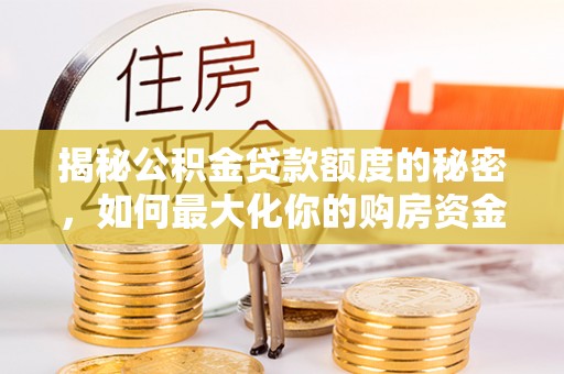 新会揭秘公积金贷款额度的秘密，如何最大化你的购房资金
