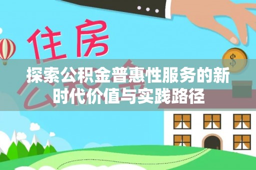 新会探索公积金普惠性服务的新时代价值与实践路径