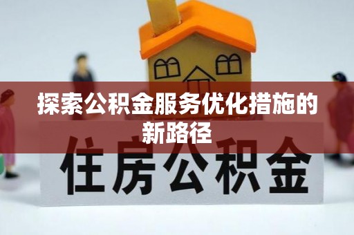 新会探索公积金服务优化措施的新路径