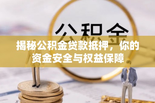 新会揭秘公积金贷款抵押，你的资金安全与权益保障