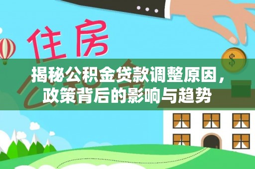 新会揭秘公积金贷款调整原因，政策背后的影响与趋势