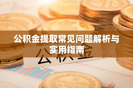 新会公积金提取常见问题解析与实用指南