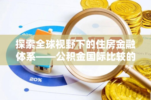 新会探索全球视野下的住房金融体系——公积金国际比较的深度解析