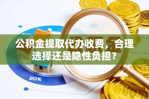 新会公积金提取代办收费，合理选择还是隐性负担？