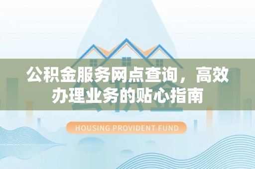 新会公积金服务网点查询，高效办理业务的贴心指南