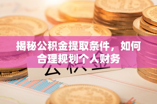 新会揭秘公积金提取条件，如何合理规划个人财务