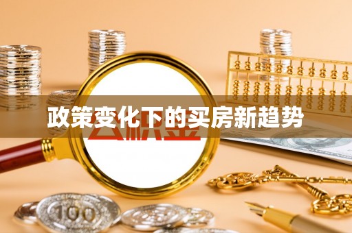 新会政策变化下的买房新趋势