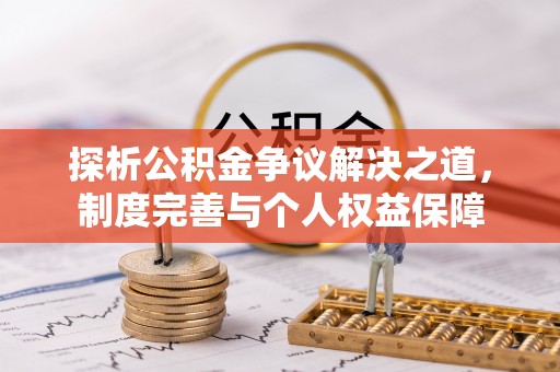 新会探析公积金争议解决之道，制度完善与个人权益保障