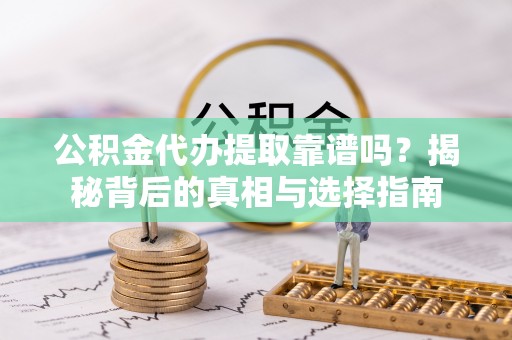新会公积金代办提取靠谱吗？揭秘背后的真相与选择指南