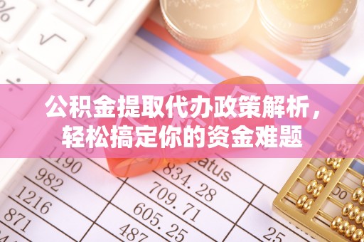 新会公积金提取代办政策解析，轻松搞定你的资金难题