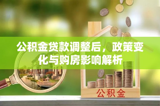 新会公积金贷款调整后，政策变化与购房影响解析