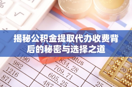 新会揭秘公积金提取代办收费背后的秘密与选择之道