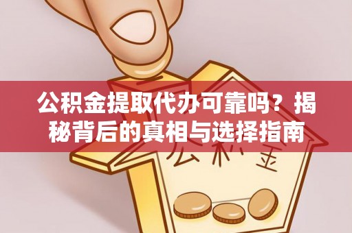 新会公积金提取代办可靠吗？揭秘背后的真相与选择指南
