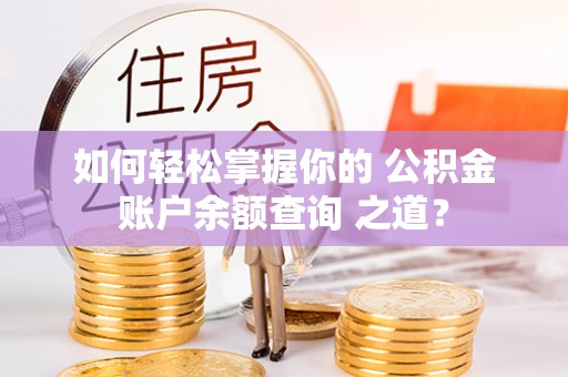 新会如何轻松掌握你的 公积金账户余额查询 之道？