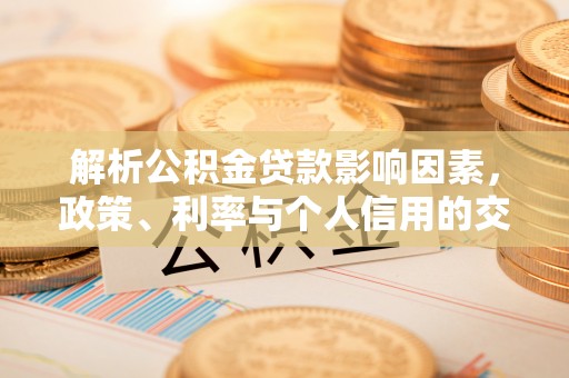 新会解析公积金贷款影响因素，政策、利率与个人信用的交织作用