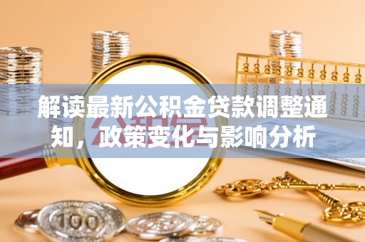 新会解读最新公积金贷款调整通知，政策变化与影响分析