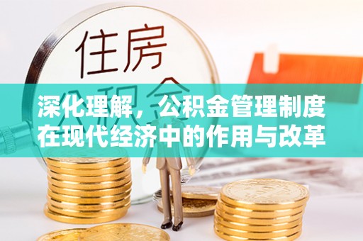新会深化理解，公积金管理制度在现代经济中的作用与改革方向