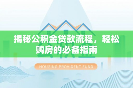 新会揭秘公积金贷款流程，轻松购房的必备指南