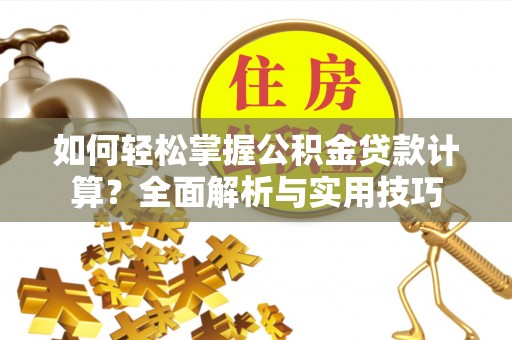 新会如何轻松掌握公积金贷款计算？全面解析与实用技巧