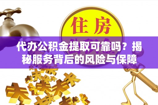 新会代办公积金提取可靠吗？揭秘服务背后的风险与保障