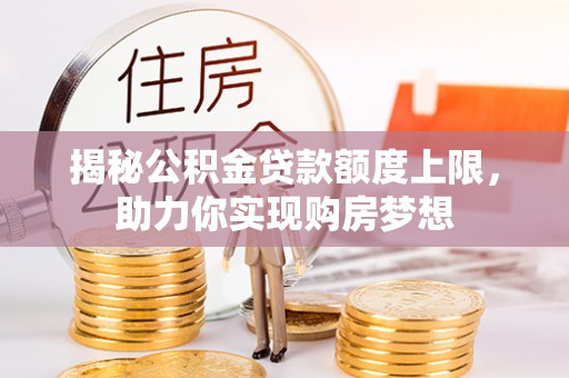 新会揭秘公积金贷款额度上限，助力你实现购房梦想