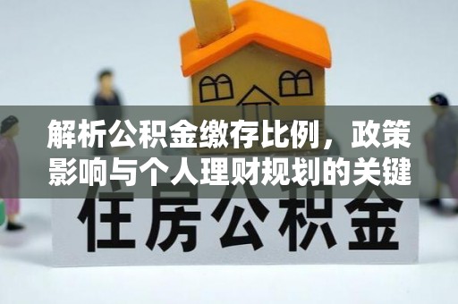 新会解析公积金缴存比例，政策影响与个人理财规划的关键