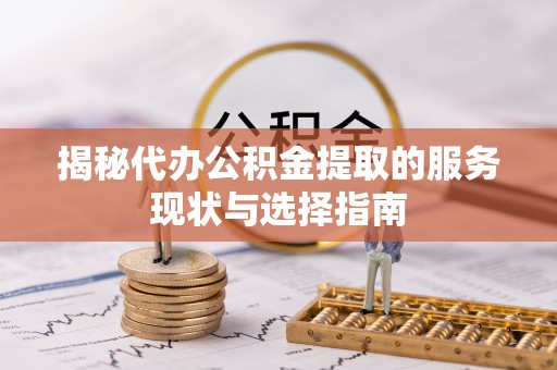 新会揭秘代办公积金提取的服务现状与选择指南