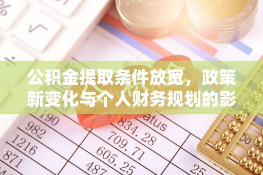 新会公积金提取条件放宽，政策新变化与个人财务规划的影响