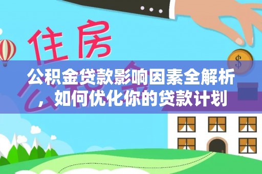 新会公积金贷款影响因素全解析，如何优化你的贷款计划