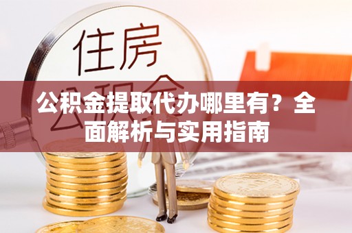 新会公积金提取代办哪里有？全面解析与实用指南