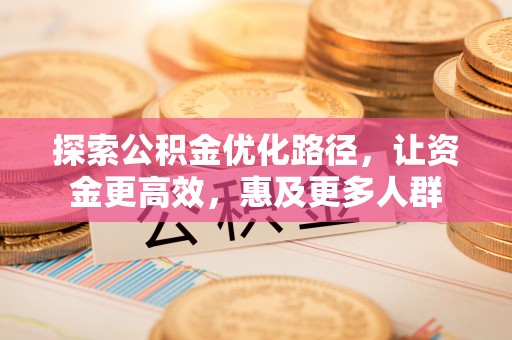 新会探索公积金优化路径，让资金更高效，惠及更多人群