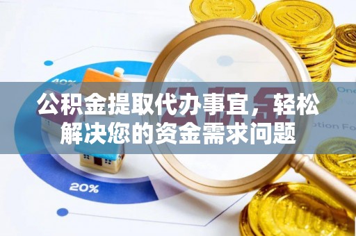新会公积金提取代办事宜，轻松解决您的资金需求问题