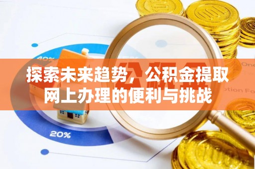 新会探索未来趋势，公积金提取网上办理的便利与挑战