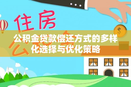 新会公积金贷款偿还方式的多样化选择与优化策略