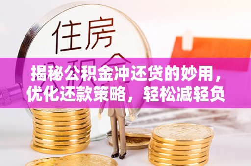 新会揭秘公积金冲还贷的妙用，优化还款策略，轻松减轻负担