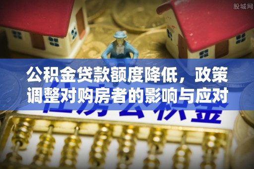 新会公积金贷款额度降低，政策调整对购房者的影响与应对策略