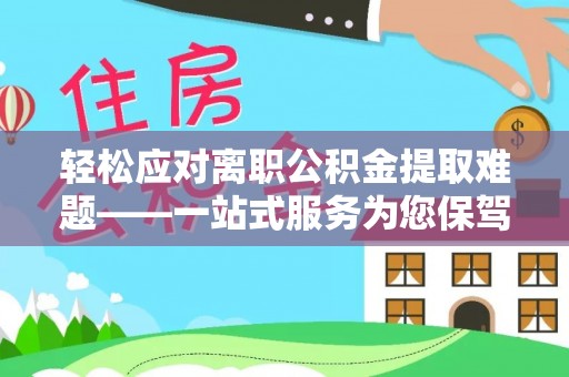 新会轻松应对离职公积金提取难题——一站式服务为您保驾护航