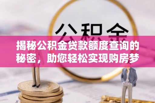 新会揭秘公积金贷款额度查询的秘密，助您轻松实现购房梦想