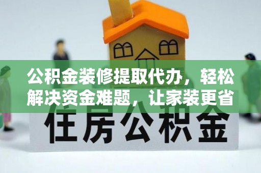 新会公积金装修提取代办，轻松解决资金难题，让家装更省心