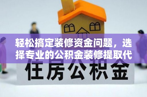 新会轻松搞定装修资金问题，选择专业的公积金装修提取代办服务