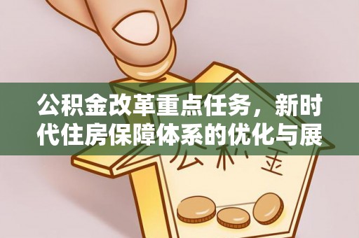 新会公积金改革重点任务，新时代住房保障体系的优化与展望