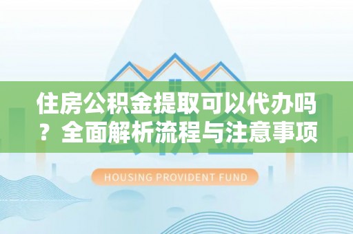 新会住房公积金提取可以代办吗？全面解析流程与注意事项