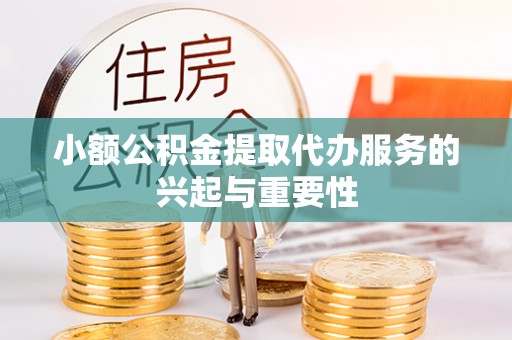 新会小额公积金提取代办服务的兴起与重要性