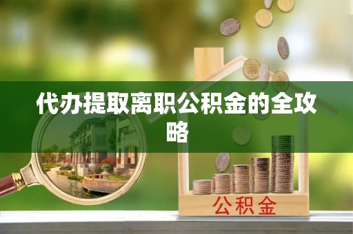 新会代办提取离职公积金的全攻略