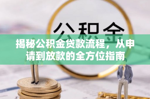 新会揭秘公积金贷款流程，从申请到放款的全方位指南